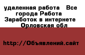 удаленная работа - Все города Работа » Заработок в интернете   . Орловская обл.